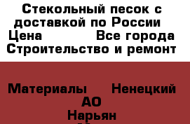  Стекольный песок с доставкой по России › Цена ­ 1 190 - Все города Строительство и ремонт » Материалы   . Ненецкий АО,Нарьян-Мар г.